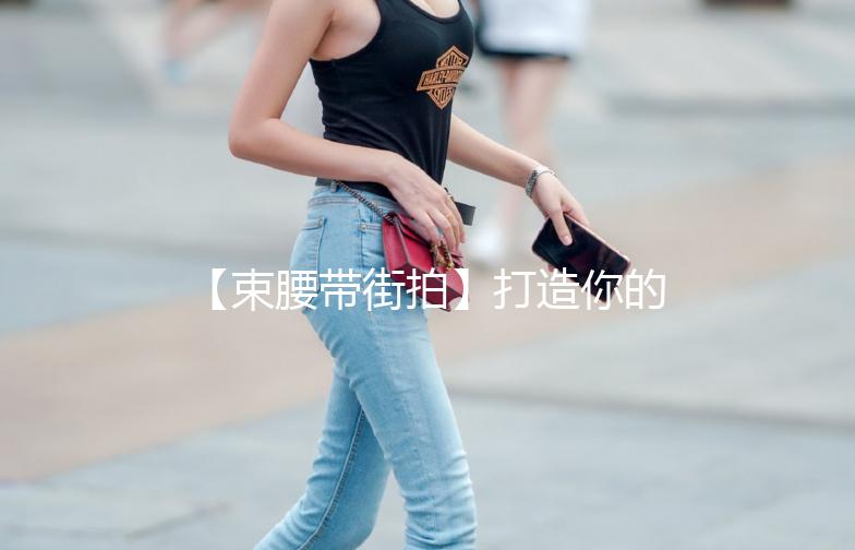 【束腰带街拍】打造你的时尚曲线，街头风潮一触即发！