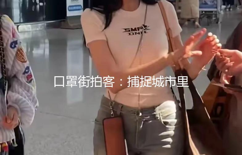 口罩街拍客：捕捉城市里的独特风景