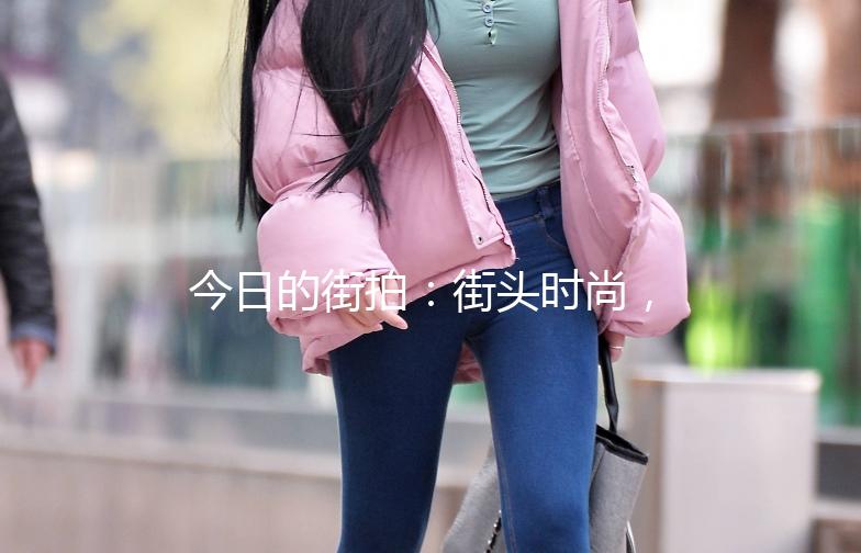 今日的街拍：街头时尚，一网打尽！