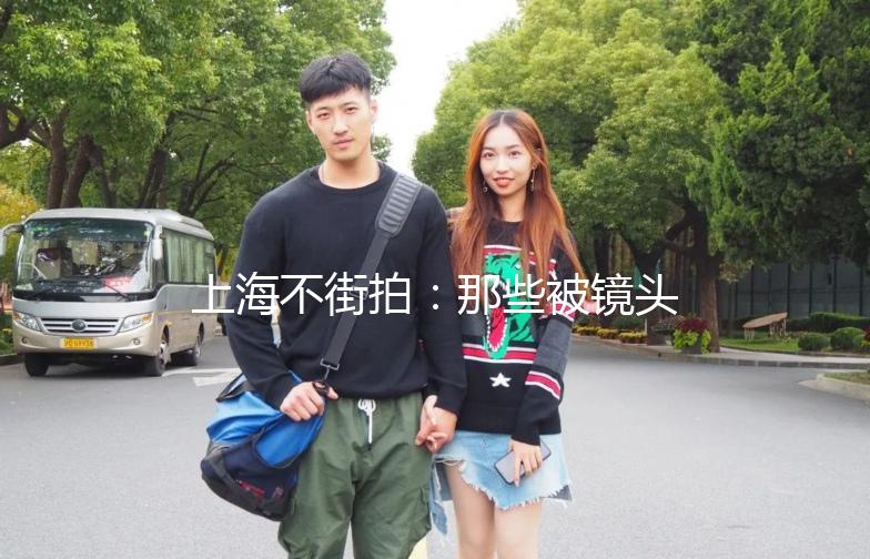 上海不街拍：那些被镜头遗忘的街头风景