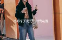 杨幂冬天街拍：时尚与温暖的完美结合