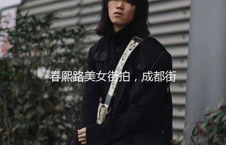 春熙路美女街拍，成都街头时尚盛宴！