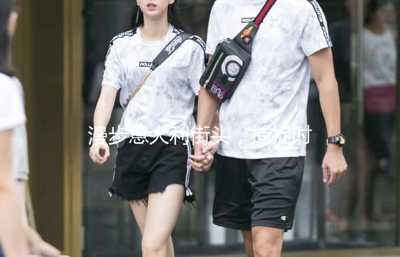 漫步意大利街头，捕捉时尚男装风采