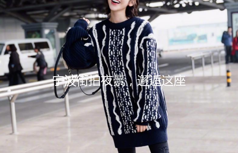 宁波街拍夜景，邂逅这座城市的温柔时光