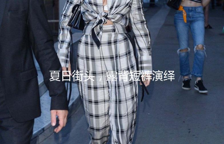 夏日街头，露背短裤演绎时尚态度