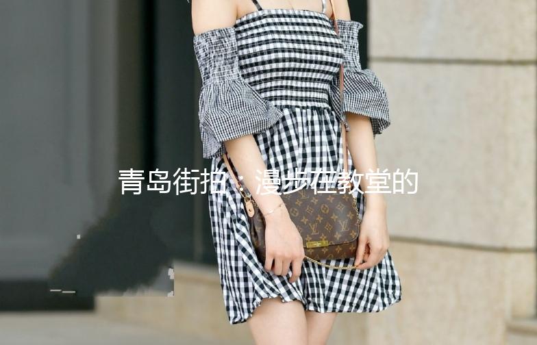 青岛街拍：漫步在教堂的浪漫时光