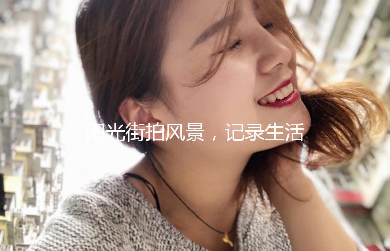 阳光街拍风景，记录生活中的美好瞬间