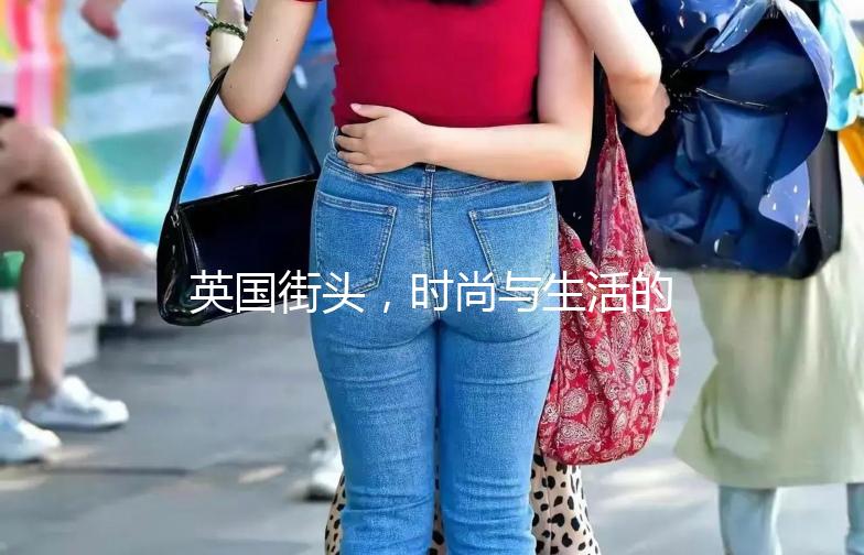 英国街头,时尚与生活的完美融合——英国穿衣街拍大赏