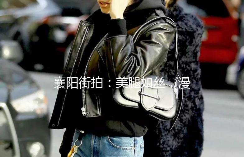 襄阳街拍：美腿如丝，漫步街头