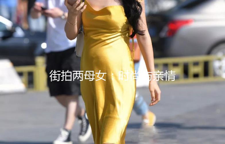 街拍两母女：时尚与亲情的完美融合