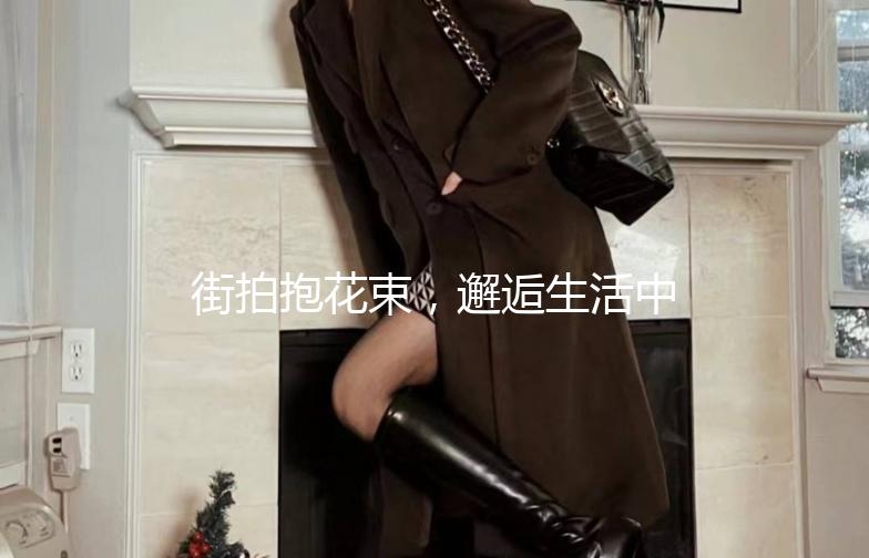 街拍抱花束，邂逅生活中的小美好