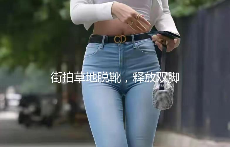街拍草地脱靴,释放双脚的夏日风情