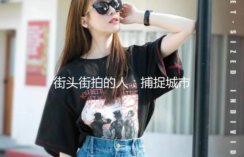 街头街拍的人:捕捉城市的灵魂