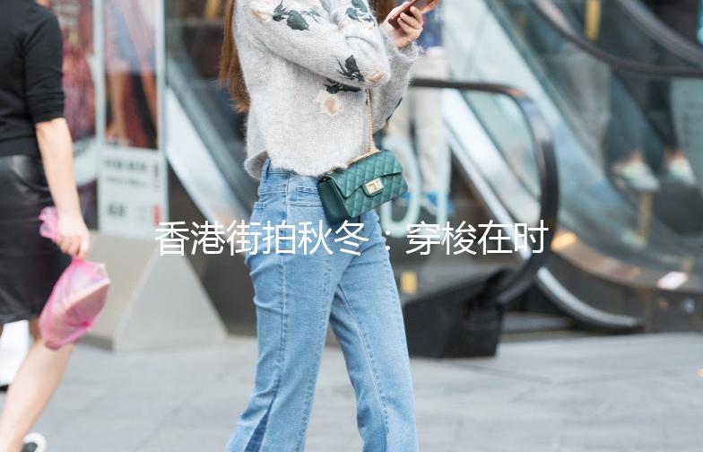 香港街拍秋冬：穿梭在时尚与温馨之间