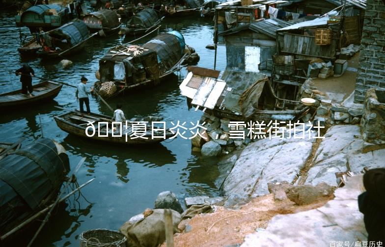 🍦夏日炎炎，雪糕街拍社带你穿梭甜蜜时光🍨