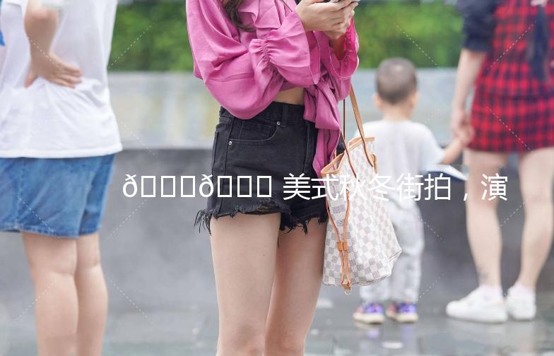 🍁🍂 美式秋冬街拍，演绎街头时尚态度 🍁🍂