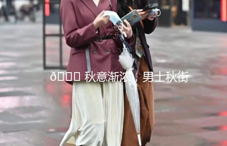 🍂 秋意渐浓，男士秋街拍指南 🍁