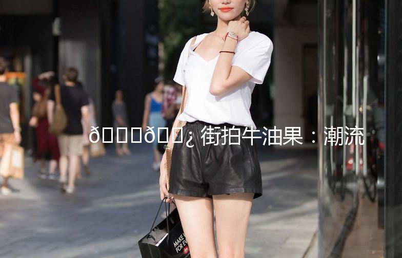 🍌🌿 街拍牛油果：潮流与健康的完美结合 🌿🍌