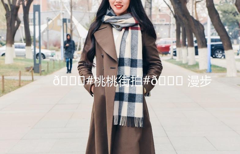 🍑#桃桃街拍#🍑 漫步在时尚的街头,捕捉最美的瞬间