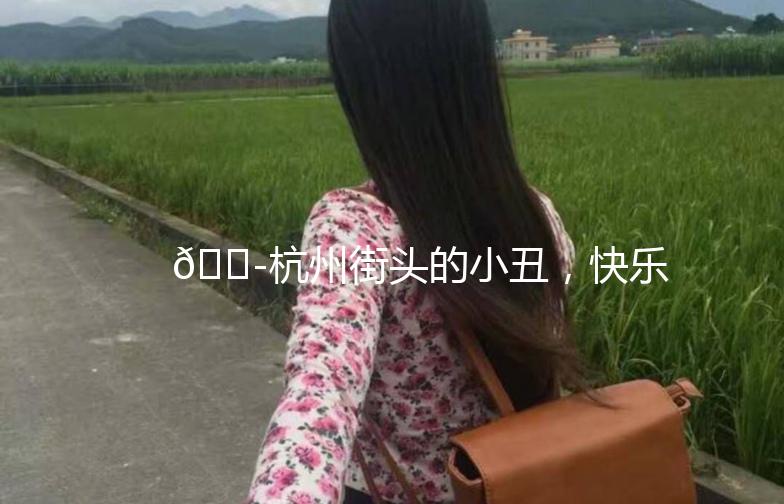 🎭杭州街头的小丑，快乐传递的使者🎭