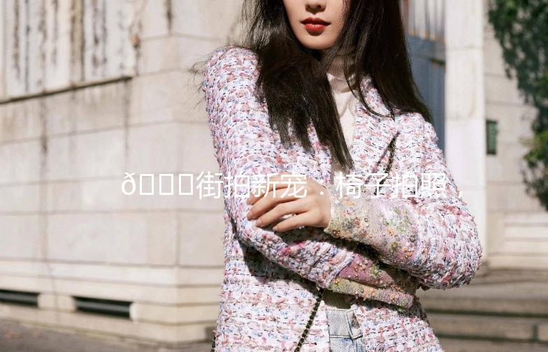 🎉街拍新宠：椅子拍照，打造你的时尚大片！📸