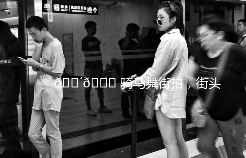 🐴💃 骑马舞街拍,街头潮流新玩法!