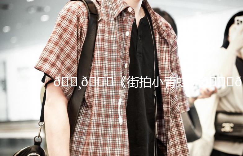 🐸🌟《街拍小青蛙》🌟🐸，捕捉城市里的自然精灵！