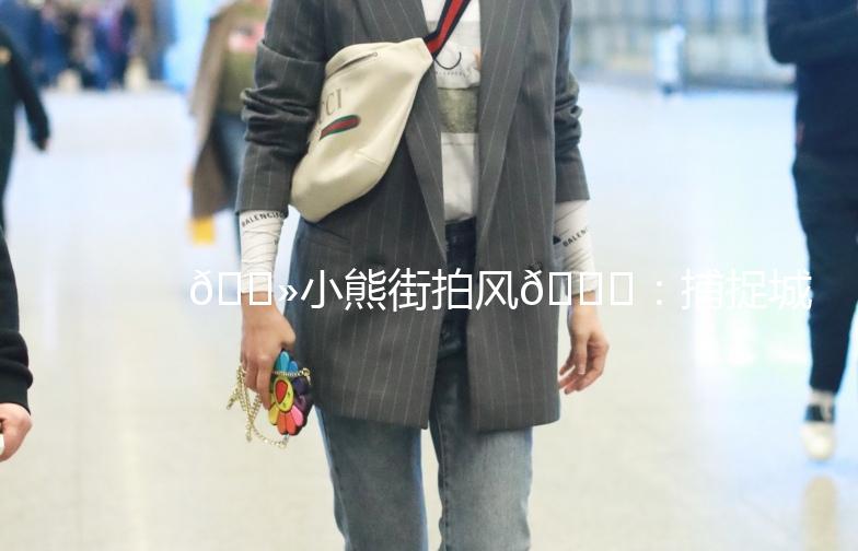 🐻小熊街拍风🌟：捕捉城市里的萌态瞬间