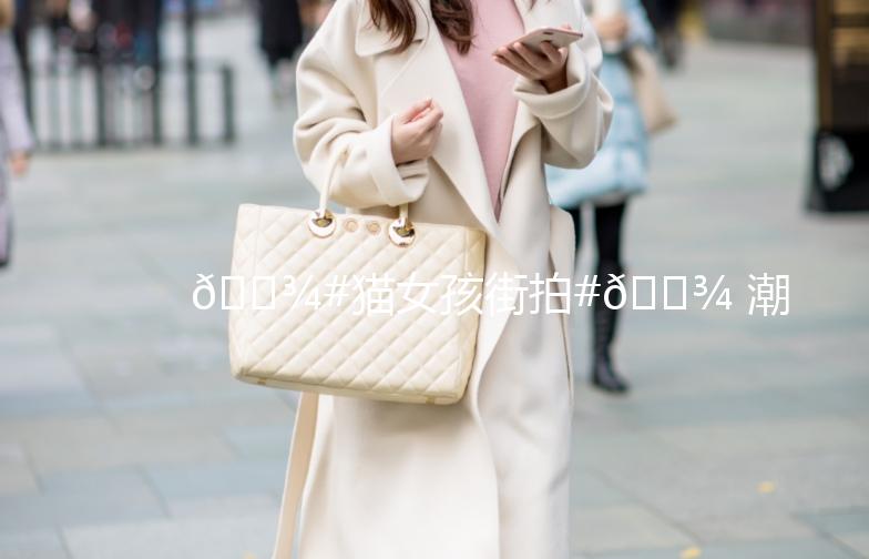 🐾#猫女孩街拍#🐾 潮流猫步，街头时尚指南