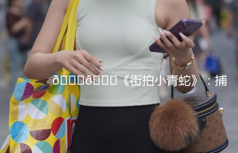 🐍🌟《街拍小青蛇》：捕捉城市里的灵动精灵🌟🐍