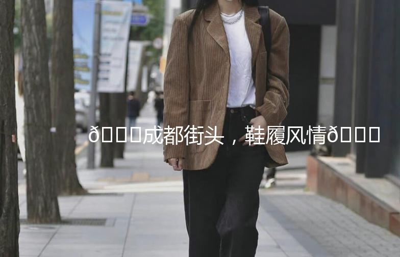 👟成都街头，鞋履风情🌟