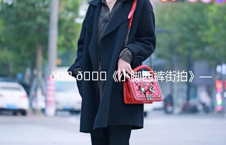 👠👖《小脚西裤街拍》——街头时尚新潮流