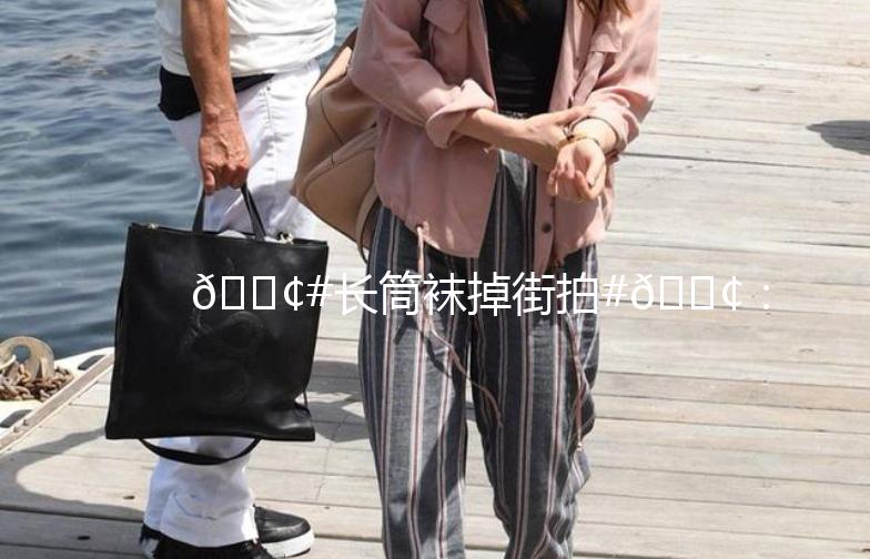 👢#长筒袜掉街拍#👢：街头时尚新宠，穿搭指南大公开！