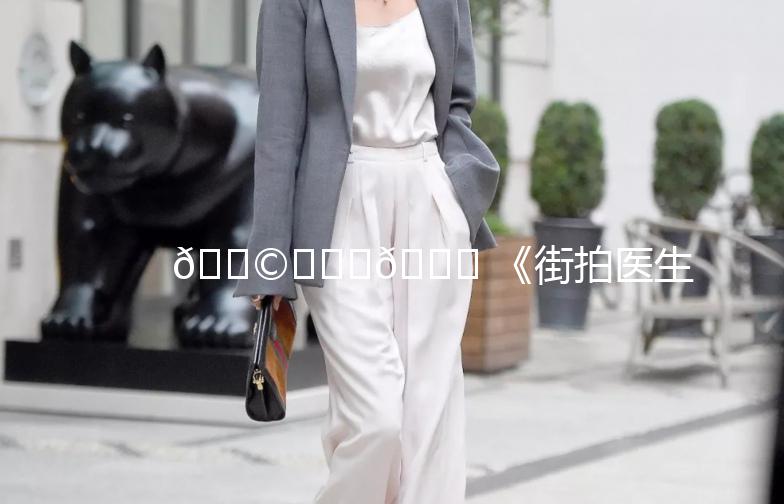 👩‍⚕️🎒 《街拍医生包》：时尚与实用的完美结合！