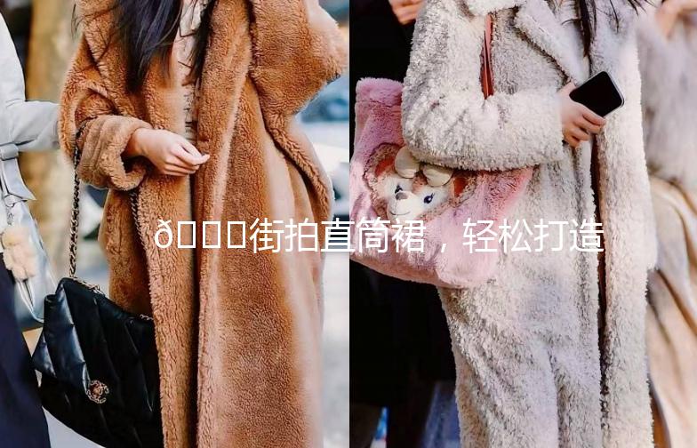 👗街拍直筒裙，轻松打造时尚街头风！👗