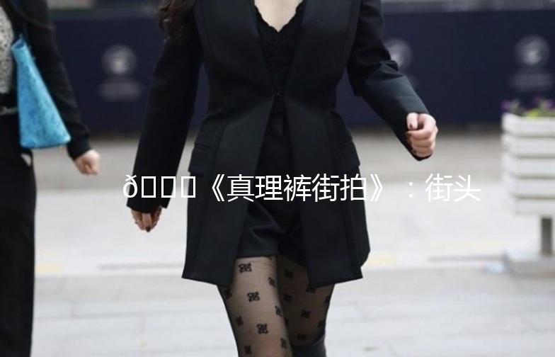 👖《真理裤街拍》：街头时尚新宠，穿搭秘籍大公开！