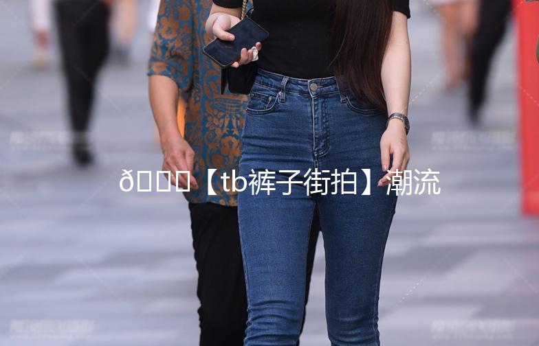 👖【tb裤子街拍】潮流穿搭，街头风来袭！🌟