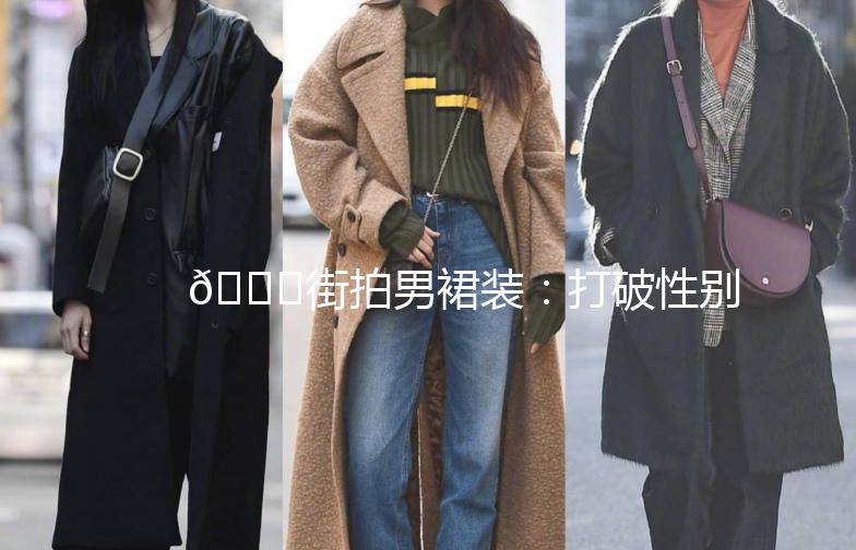 👖街拍男裙装:打破性别界限,展现独特魅力!🌟