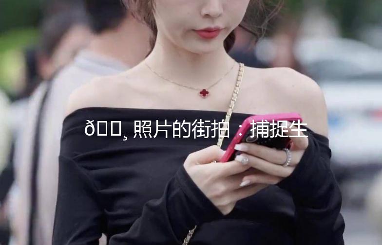 📸 照片的街拍：捕捉生活中的美好瞬间