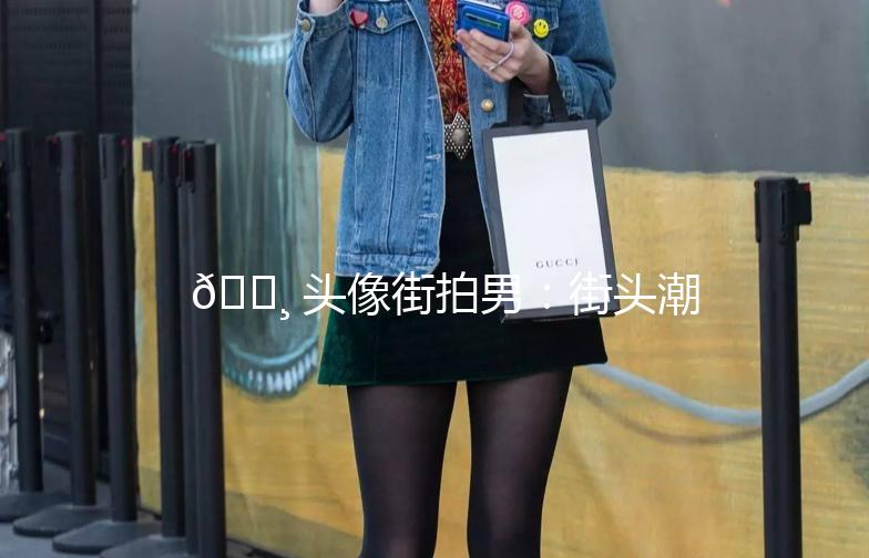 📸 头像街拍男：街头潮流的瞬间捕捉 🌟