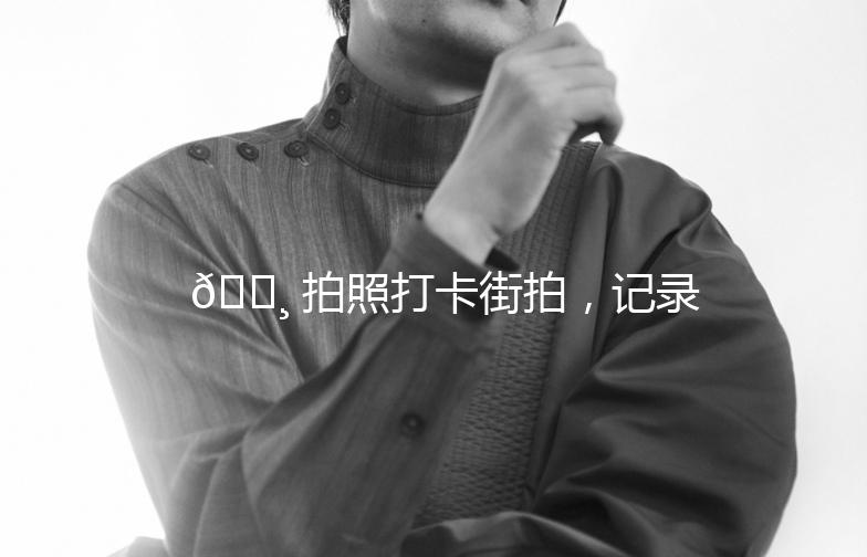 📸 拍照打卡街拍,记录生活中的美好瞬间!