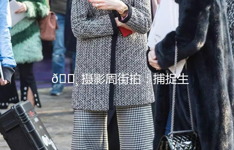 📸 摄影周街拍：捕捉生活中的美好瞬间