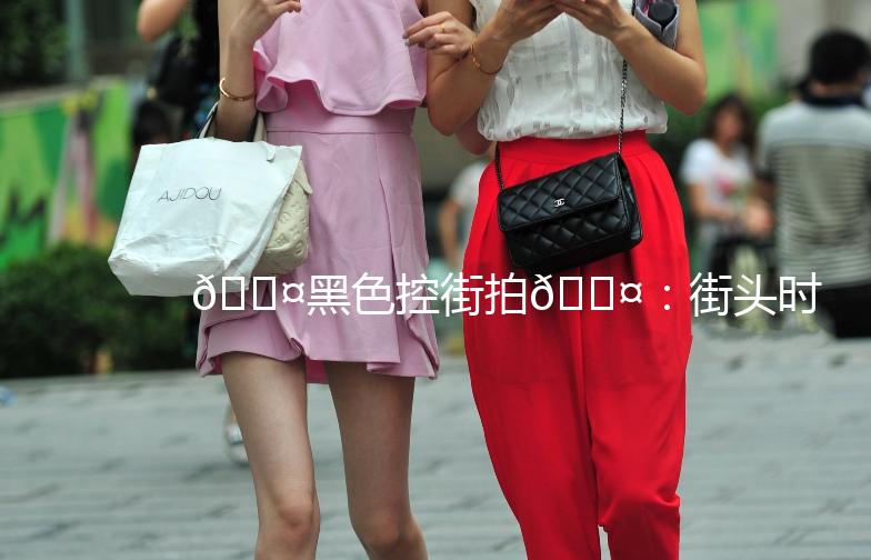 🖤黑色控街拍🖤：街头时尚的黑色魅力，你get了吗？