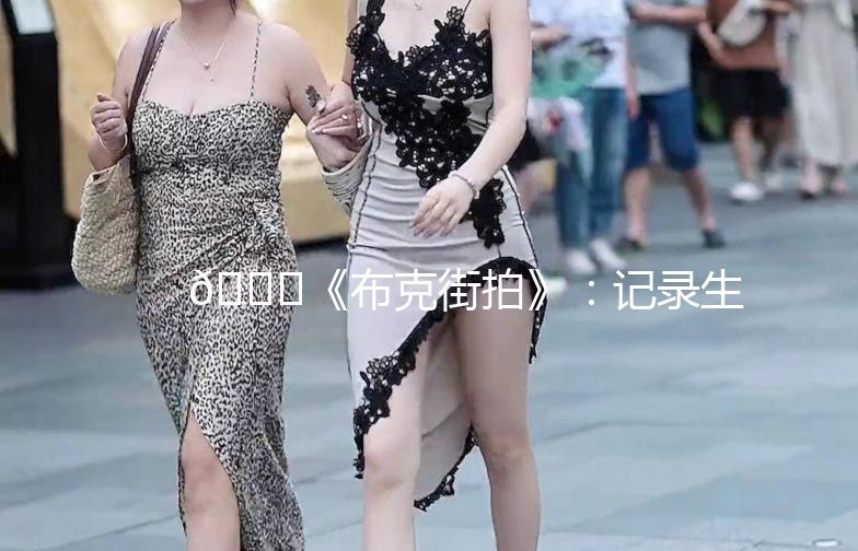 🌟《布克街拍》：记录生活中的美好瞬间📸