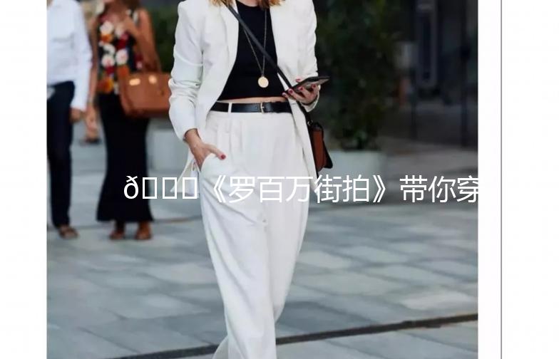 🌟《罗百万街拍》带你穿梭时尚街头，捕捉潮流瞬间！🌟