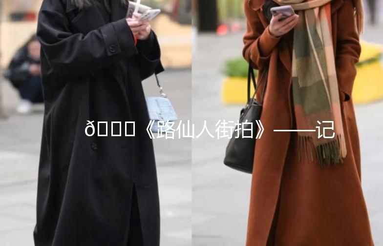🌟《路仙人街拍》——记录生活中的美好瞬间📸