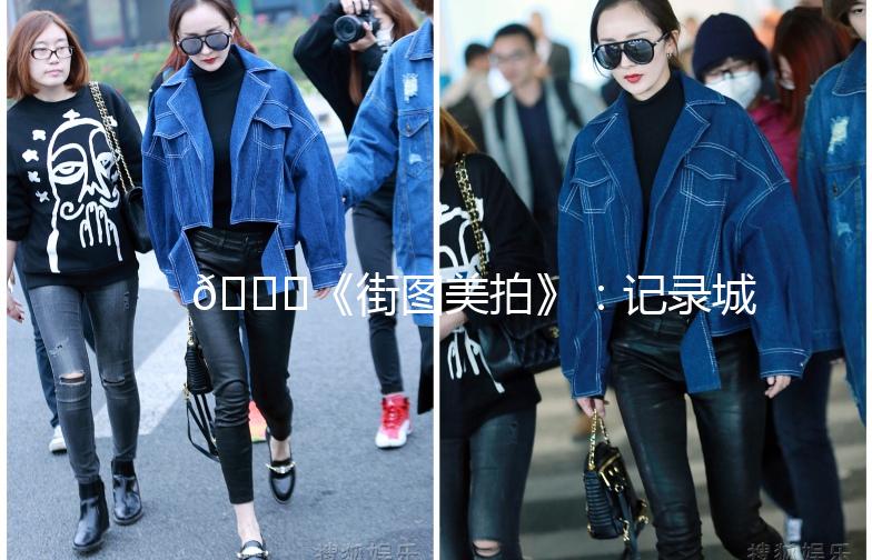 🌟《街图美拍》：记录城市之美，发现生活小确幸🌟