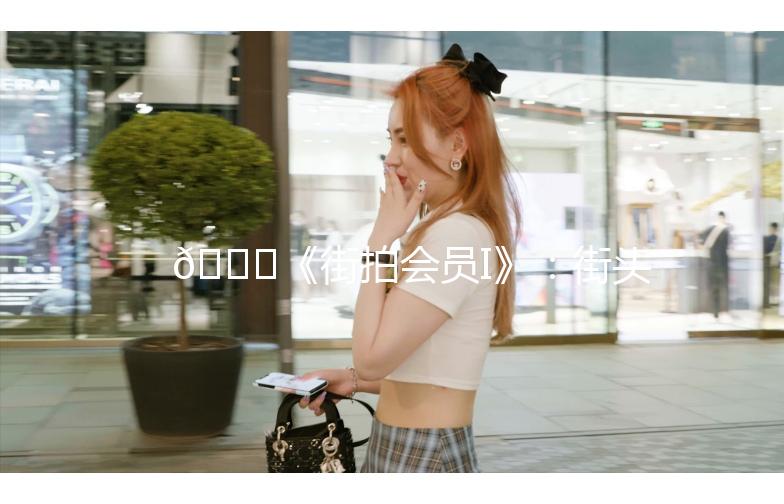 🌟《街拍会员I》：街头时尚，你的专属潮流指南🌟
