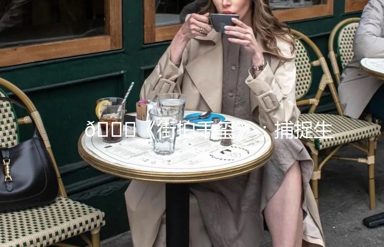 🌟《街拍千玺》：捕捉生活中的时尚偶像🌟