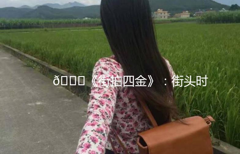 🌟《街拍四金》：街头时尚的四大元素，你get了吗？🌟